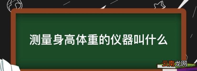 测量身高体重的仪器叫什么，浙江警察学院量身高是用什么仪器的