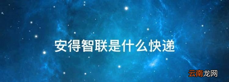 安得智联是什么快递，安得智联的安得物流是一个公司吗