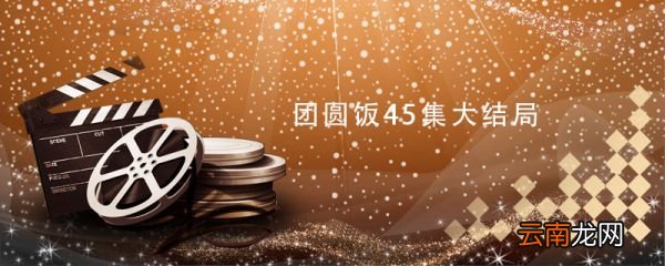 团圆饭45集大结局 团圆饭45集大结局剧情