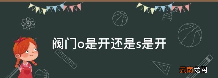 阀门o是开还是s是开，阀门上的s和o分别代表什么