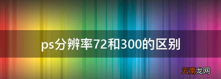 ps怎么修改尺寸，ps分辨率72和300的区别