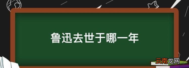 鲁迅去世于哪一年，鲁迅先生逝世于哪一年的