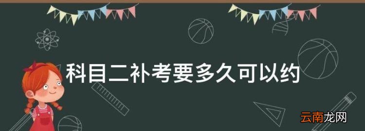 科目二补考要多久可以约，科目二考试没过多久可以再次约考