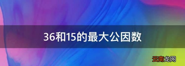 36和5的最大公因数，36和54的最大公因数