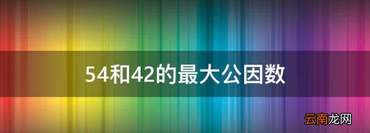 54和42的最大公因数，42和54最大公因数是什么?