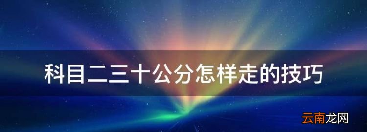 科目二30公分边线技巧，科目二三十公分怎样走的技巧