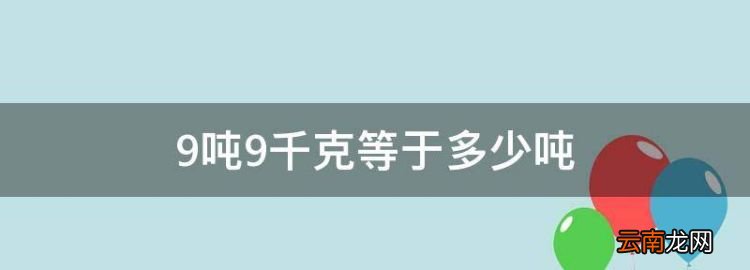 9吨9千克等于多少吨，9吨40千克等于多少吨