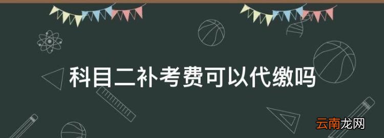 科目二补考费可以代缴，科目二补考费可以让别人代缴么