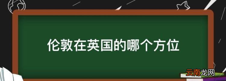 伦敦在英国的哪个方位，世界地图全图英国在哪里