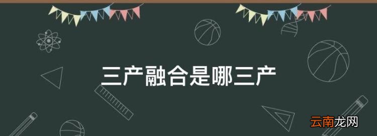 三产融合是哪三产，三产融合视角和背景的区别和联系