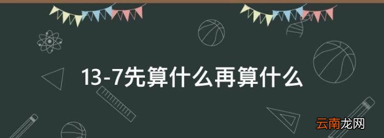 3-7先算什么再算什么，3+7等于几加几等于几加几等于几加几