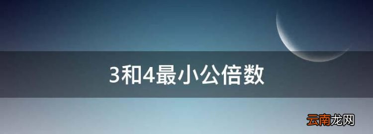 3和4最小公倍数，三和四十的最小公倍