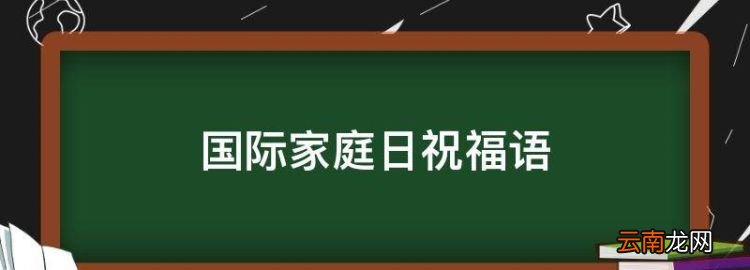 国际家庭日祝福语，国际家庭日的相关内容