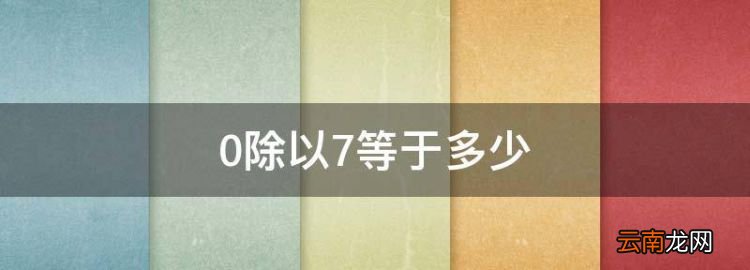 0除以7等于多少，0除以7等于0对吗