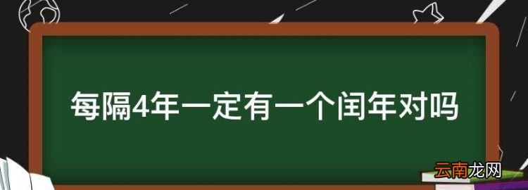 每隔4年一定有一个闰年对，每4年里一定有个闰年对不对呢