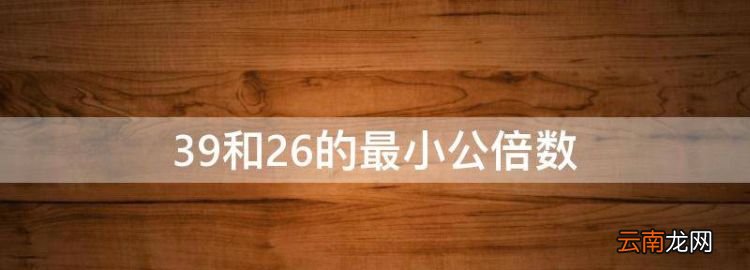 39和26的最小公倍数，39和65的最小公倍数是什么