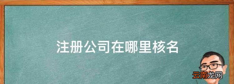 注册公司在哪里核名，公司注册核名在哪个网站