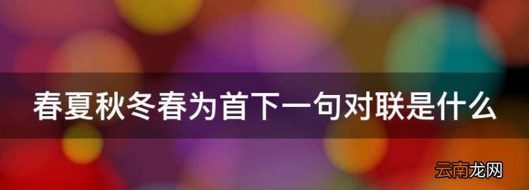 《春夏秋冬春为首》下联是什么，春夏秋冬春为首下一句对联是什么