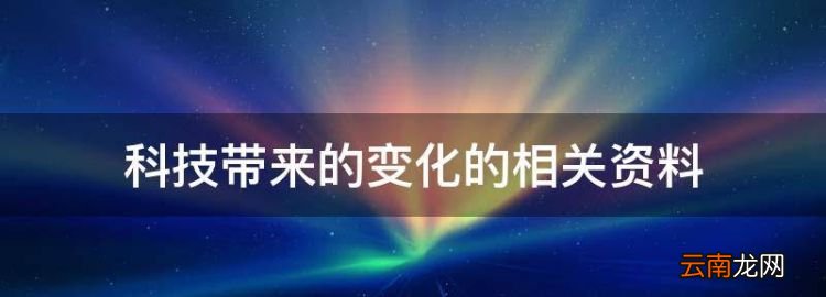 21世纪科技发展带来的变化，科技带来的变化的相关资料