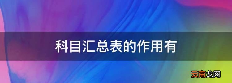 科目汇总表是什么，科目汇总表的作用有