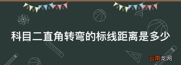 科目二直角转弯怎么看点打方向，科目二直角转弯的标线距离是多少