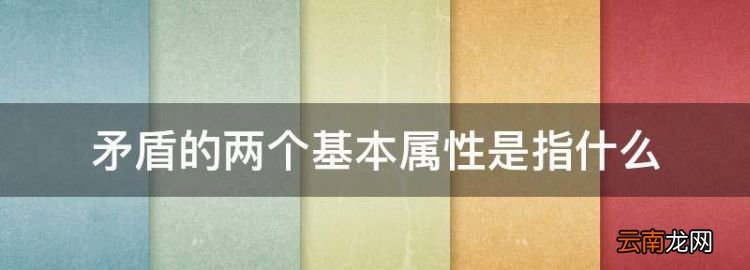 矛盾有哪两个基本属性组成，矛盾的两个基本属性是指什么