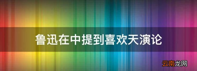 鲁迅在中提到喜欢天演论，鲁迅在《》中提到喜欢《天演论》的原因