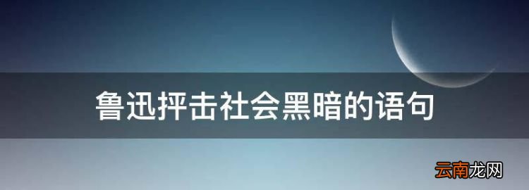 鲁迅抨击社会黑暗的语句，鲁迅先生讽刺社会黑暗的名言狂人日记