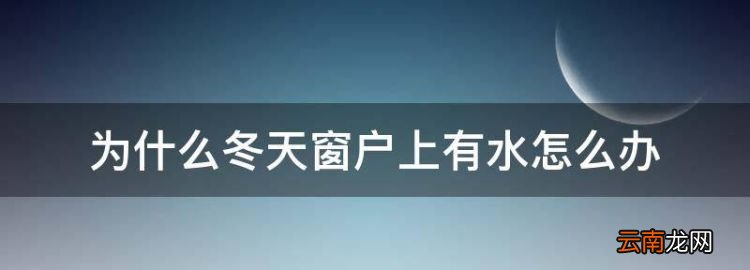 为什么冬天窗户上有水怎么办，冬天卧室窗户全是水什么原因