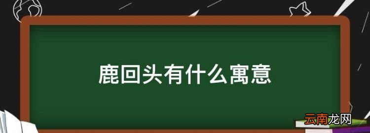 鹿回头爱情文化，鹿回头有什么寓意