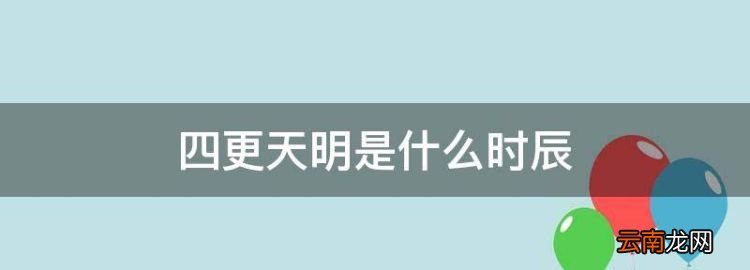 四更天明是什么时辰，四更天是什么时辰,什么生肖