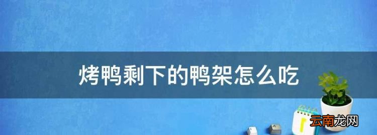 烤鸭剩下的鸭架怎么吃，吃烤鸭剩下的鸭架怎么做好吃