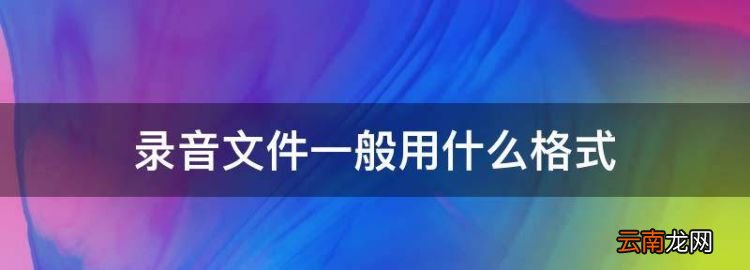 录音文件一般用什么格式，使用录音机录制的声音文件格式为