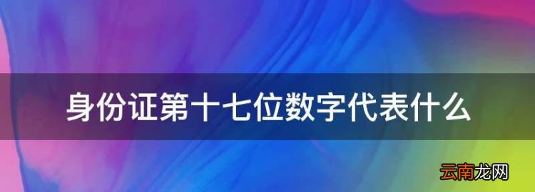 身份证第十七位数字代表什么