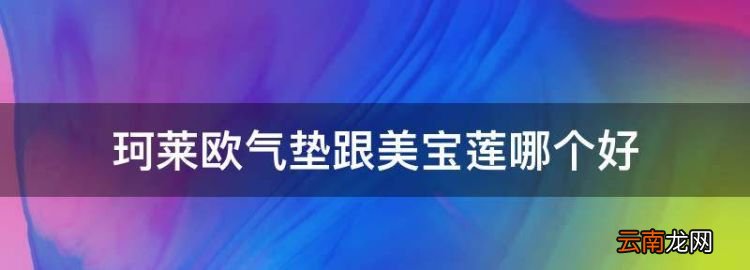 痘痘肌适合什么样的气垫，珂莱欧气垫跟美宝莲哪个好