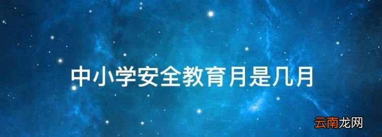 中小学安全教育月是几月，中小学安全教育专题讲座直播