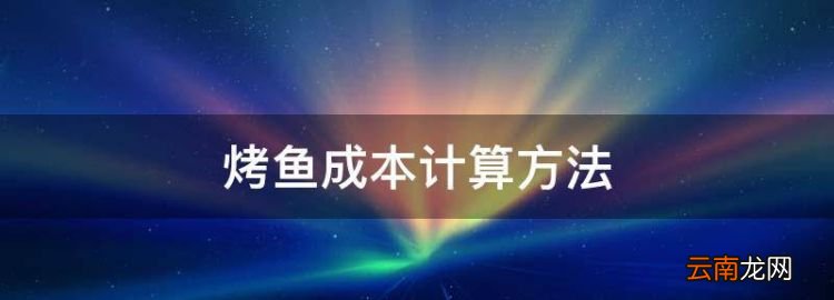 烤鱼成本计算方法