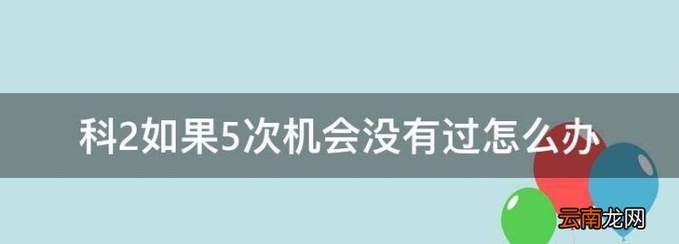 科2如果5次机会没有过怎么办