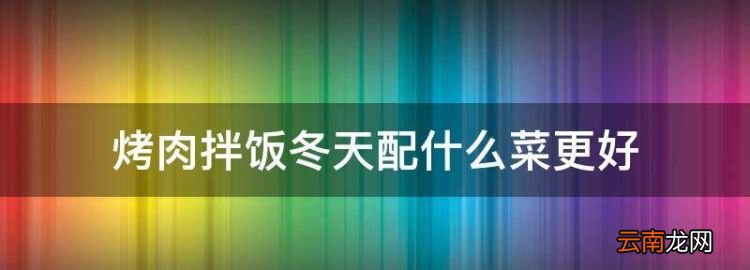 烤肉拌饭冬天配什么菜更好