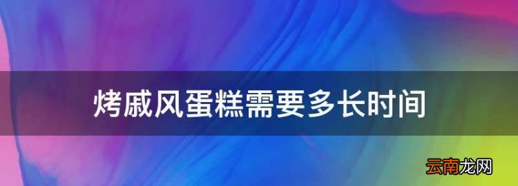 烤戚风蛋糕需要多长时间，君之烘焙戚风蛋糕8寸配方