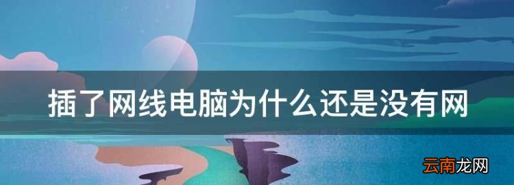 插了网线电脑为什么还是没有网，电脑连接上网线为啥还不能上网呢