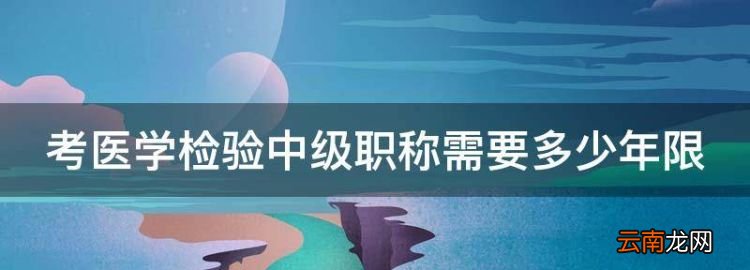 考医学检验中级职称需要多少年限