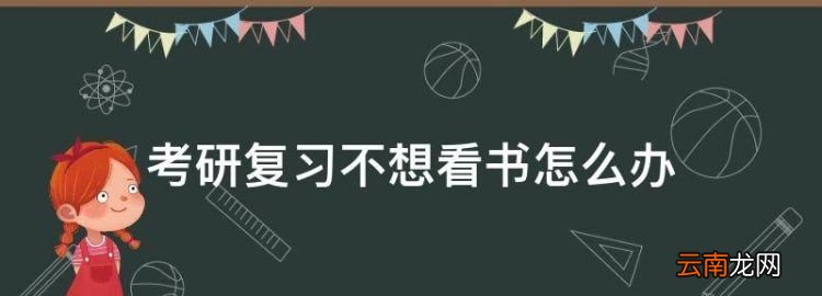 考研复习不想看书怎么办，学生想考研但压力大不想看书该怎么办呢