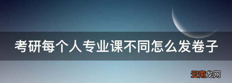 考研每个人专业课不同怎么发卷子