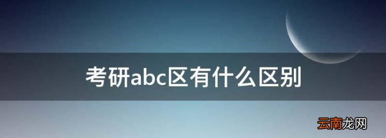 考研abc区有什么区别，考研分a区b区什么意思