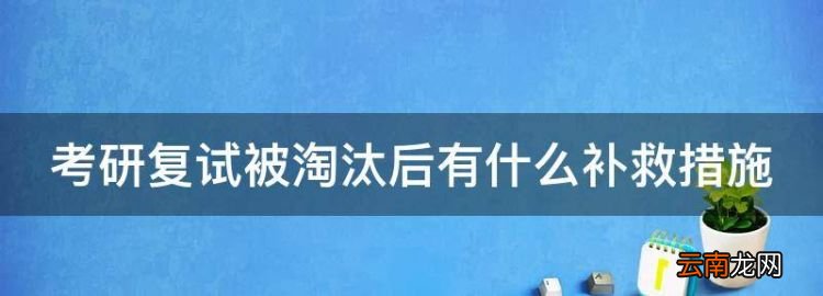 考研复试被淘汰后有什么补救措施