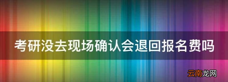 考研没去现场确认会退回报名费