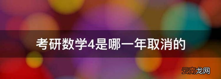 考研数学一二三区别，考研数学4是哪一年取消的