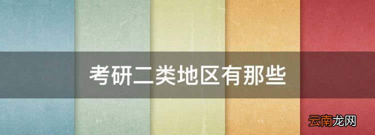 考研二类地区有那些，考研一区和二区是什么