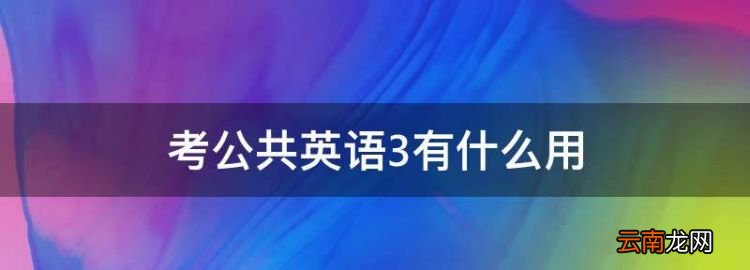 考公共英语3有什么用，公共英语三级和学位英语哪个难